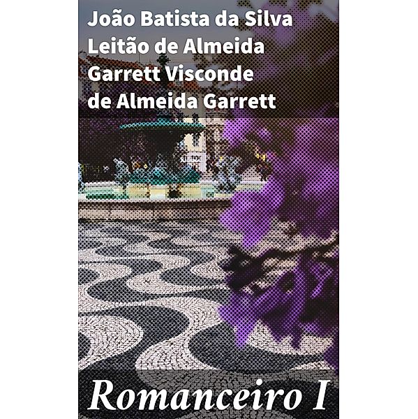 Romanceiro I, João Batista da Silva Leitão de Almeida Garrett Visconde de Almeida Garrett