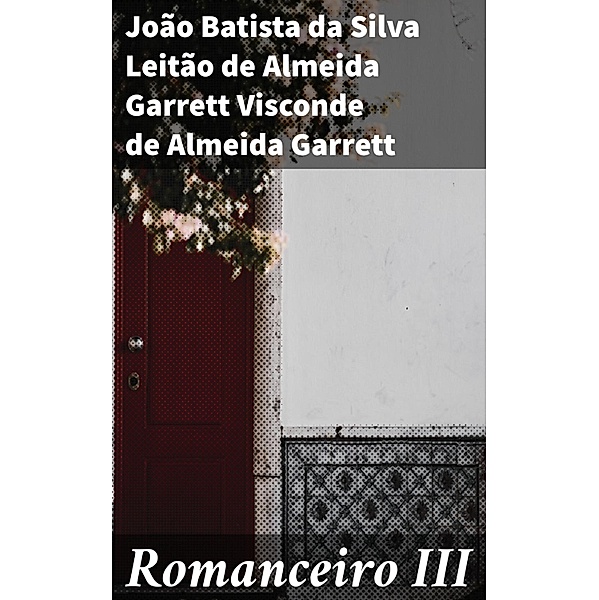 Romanceiro III, João Batista da Silva Leitão de Almeida Garrett Visconde de Almeida Garrett