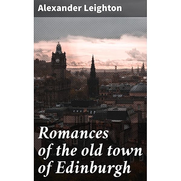 Romances of the old town of Edinburgh, Alexander Leighton