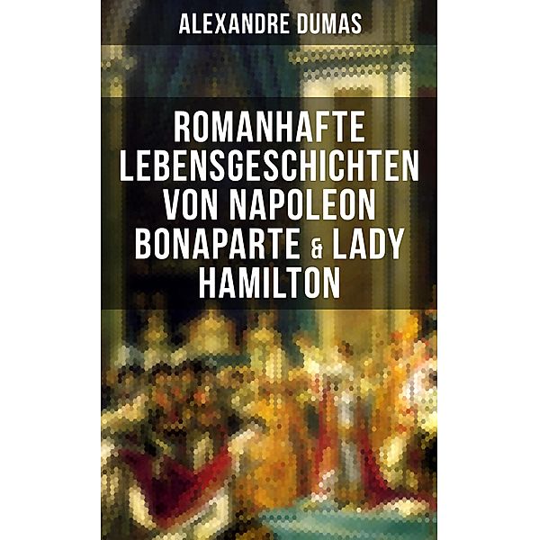 Romanhafte Lebensgeschichten von Napoleon Bonaparte & Lady Hamilton, Alexandre Dumas