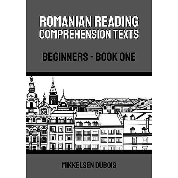 Romanian Reading Comprehension Texts: Beginners - Book One (Romanian Reading Comprehension Texts for Beginners) / Romanian Reading Comprehension Texts for Beginners, Mikkelsen Dubois