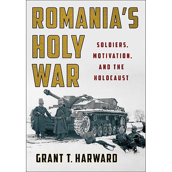 Romania's Holy War / Battlegrounds: Cornell Studies in Military History, Grant T. Harward