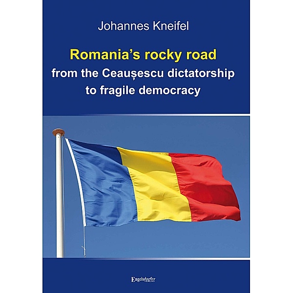 Romania's rocky road from the Ceau¿escu dictatorship to fragile democracy, Johannes Kneifel