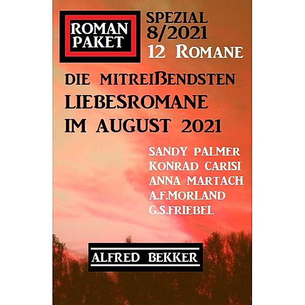 Romanpaket Spezial 8/2021: Die mitreißendsten Liebesromane im August 2021, Alfred Bekker, Sandy Palmer, A. F. Morland, G. S. Friebel, Anna Martach, Konrad Carisi