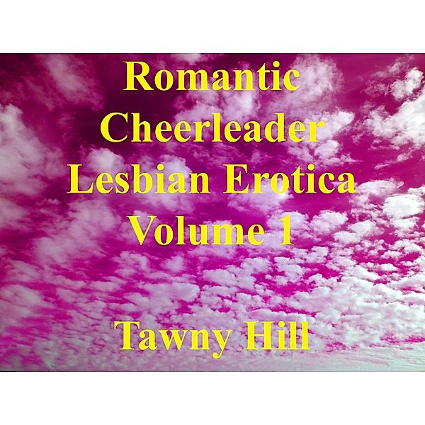 Romantic Cheerleader Lesbian Erotica Volume 1 / Romantic Cheerleader Lesbian Erotica, Tawny Hill