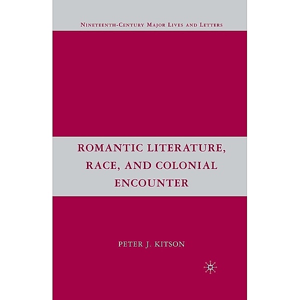Romantic Literature, Race, and Colonial Encounter / Nineteenth-Century Major Lives and Letters, P. Kitson
