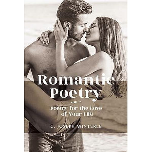 Romantic Love: Poetry for the Love of Your Life, C Joseph Winterle