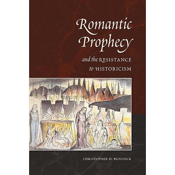 Romantic Prophecy and the Resistance to Historicism, Christopher Bundock