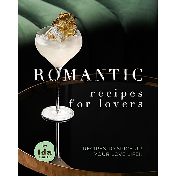 Romantic Recipes for Lovers: Recipes to Spice Up Your Love Life!!, Ida Smith