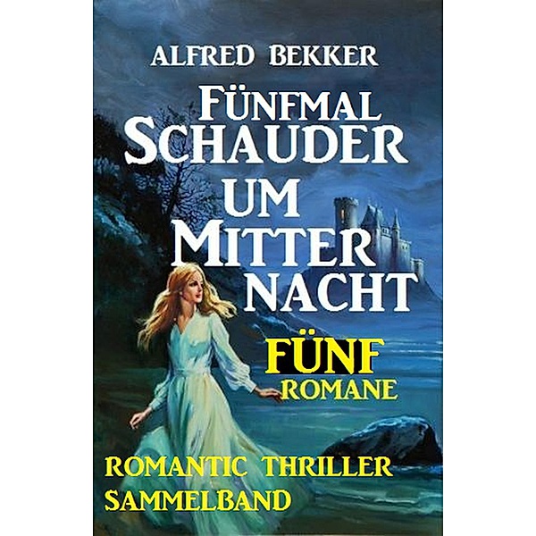 Romantic Thriller Sammelband: Fünfmal Schauder um Mitternacht - Fünf Romane, Alfred Bekker