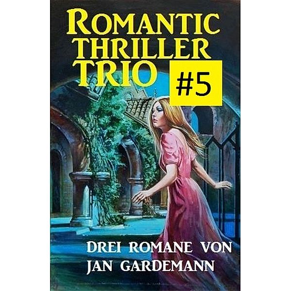 Romantic Thriller Trio #5: Drei Romane, Jan Gardemann