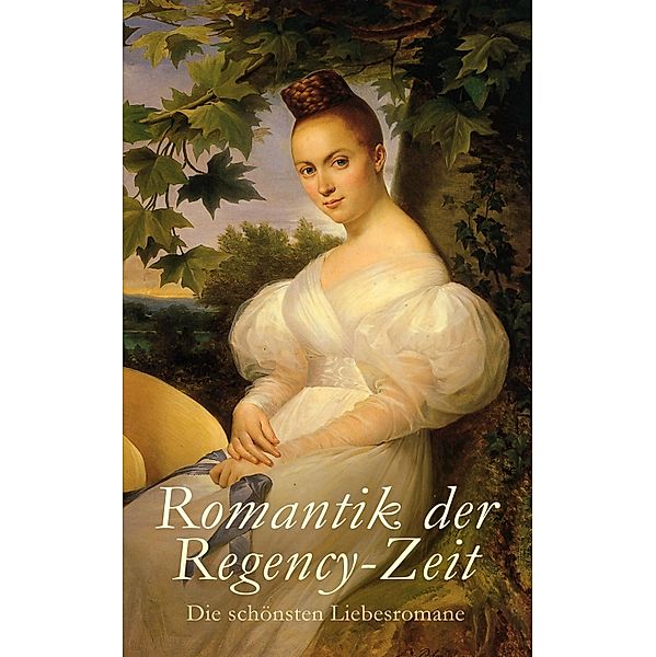 Romantik der Regency-Zeit: Die schönsten Liebesromane, Jane Austen, Anne Brontë, Victor Hugo, Benedikte Naubert, Selma Lagerlöf, Johanna Schopenhauer, Bernardin De Saint-Pierre, Eufemia von Adlersfeld-Ballestrem, Gabriele D'Annunzio, Stendhal, Levin Schücking, Marianne Ehrmann, Hermann Stegemann, Johann Wolfgang von Goethe, Frances Burney, Sophie Albrecht, Sophie Mereau, Caroline von Wolzogen, Christian August Vulpius, Emily Brontë, Charlotte Brontë