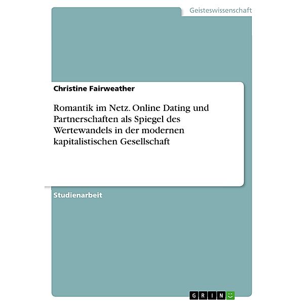 Romantik im Netz. Online Dating und Partnerschaften als Spiegel des Wertewandels in der modernen kapitalistischen Gesellschaft, Christine Fairweather