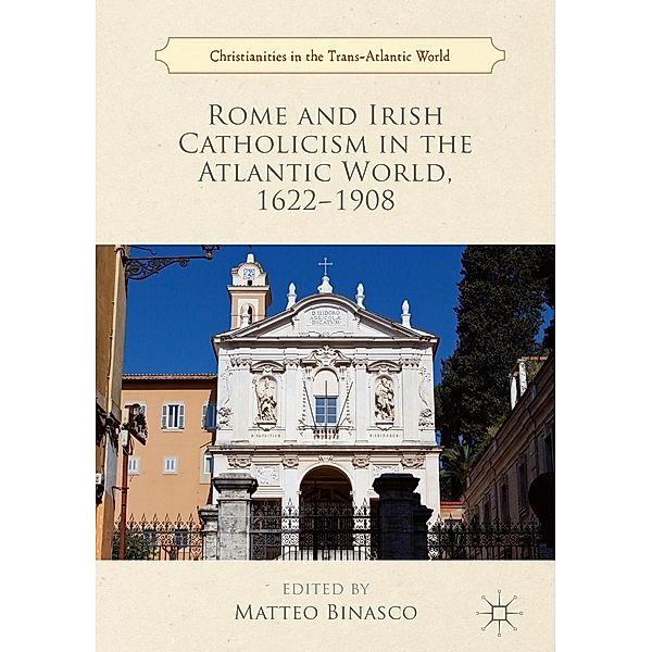 Rome and Irish Catholicism in the Atlantic World, 1622-1908 / Christianities in the Trans-Atlantic World