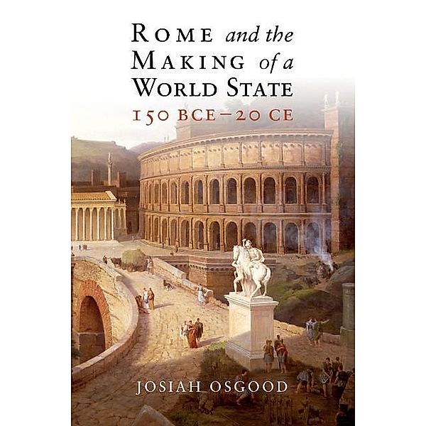Rome and the Making of a World State, 150 BCE-20 CE, Josiah Osgood