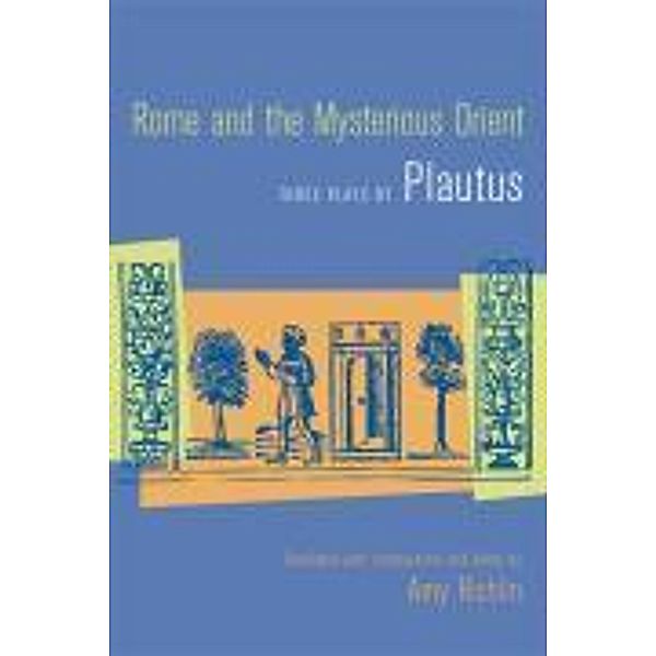 Rome and the Mysterious Orient: Three Plays by Plautus, Titus Maccius Plautus, Plautus, Amy Richlin