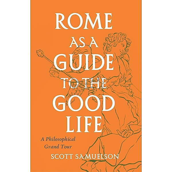 Rome as a Guide to the Good Life, Samuelson Scott Samuelson