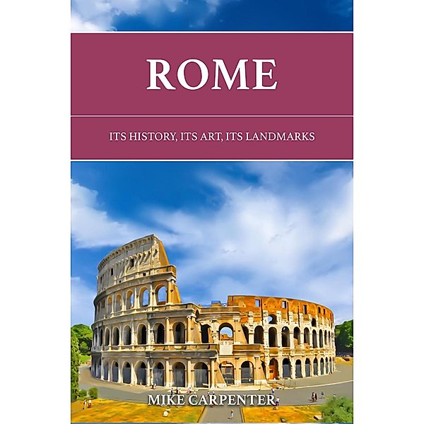 Rome: Its History, Its Art, Its Landmarks (The Cultured Traveler) / The Cultured Traveler, Mike Carpenter