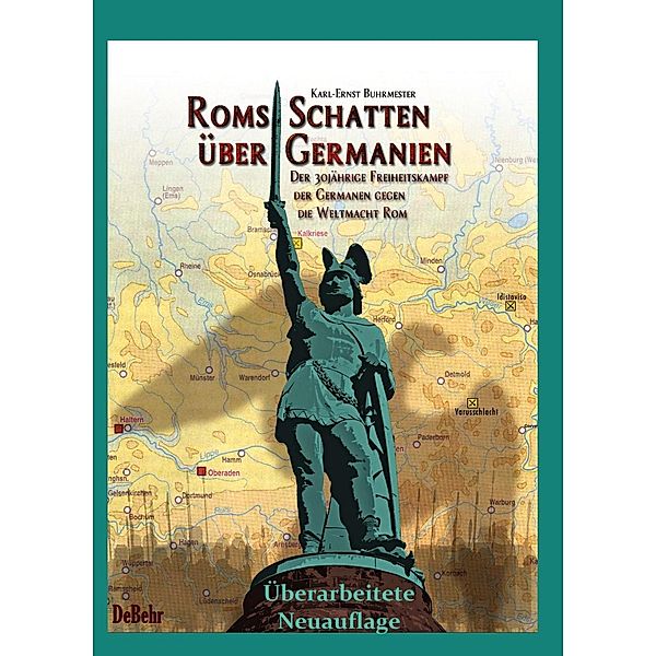 Roms Schatten über Germanien. Der 30-jährige Freiheitskampf der Germanen gegen die Weltmacht Rom, Karl-Ernst Buhrmester