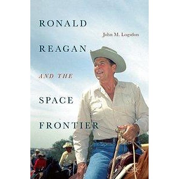 Ronald Reagan and the Space Frontier, John M. Logsdon