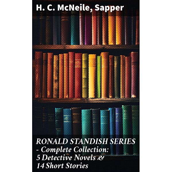 RONALD STANDISH SERIES - Complete Collection: 5 Detective Novels & 14 Short Stories, H. C. McNeile, Sapper