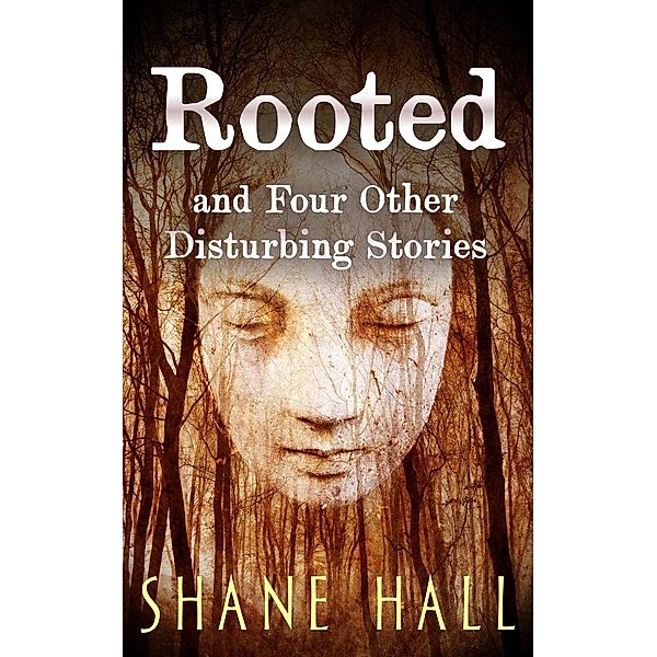 Rooted And Four Other Disturbing Stories, Shane Hall