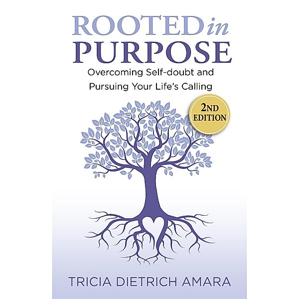 Rooted in Purpose: Overcoming Self-doubt and Pursuing Your Life's Calling, Tricia Dietrich Amara