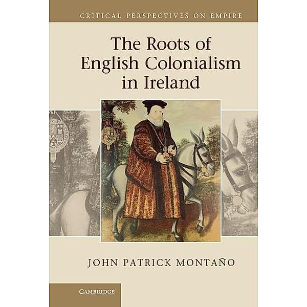 Roots of English Colonialism in Ireland / Critical Perspectives on Empire, John Patrick Montano