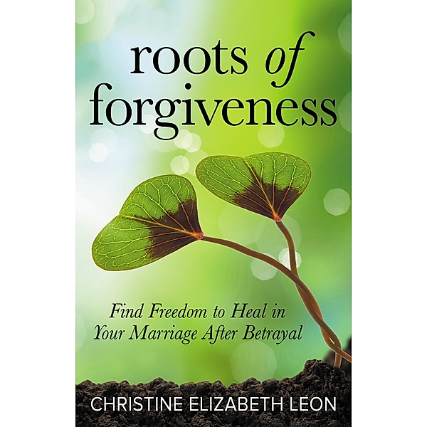 Roots of Forgiveness, Christine Elizabeth Leon