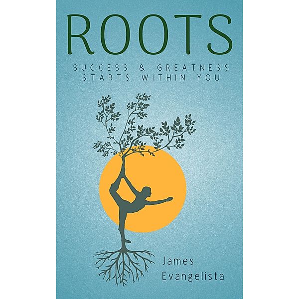 Roots: Success and Greatness Starts Within You, James Evangelista