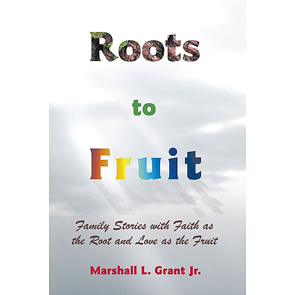 Roots to Fruit, Marshall L. Grant Jr.