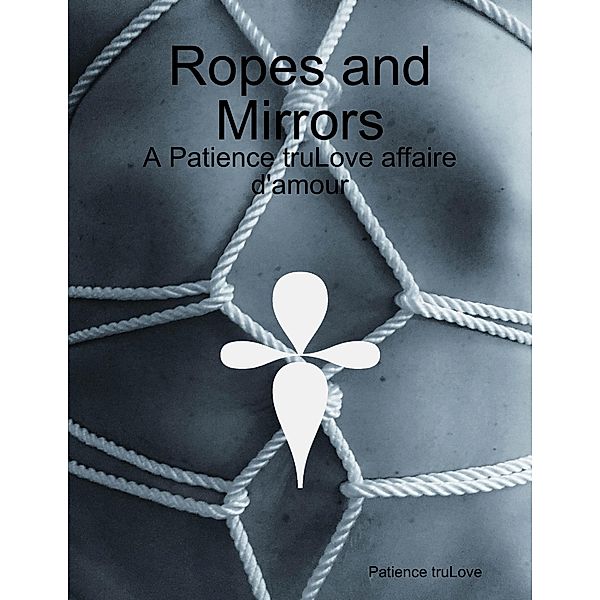 Ropes and Mirrors - A Patience truLove affaire d'amour, Patience truLove