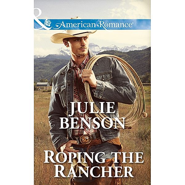 Roping The Rancher (Mills & Boon American Romance) / Mills & Boon American Romance, Julie Benson