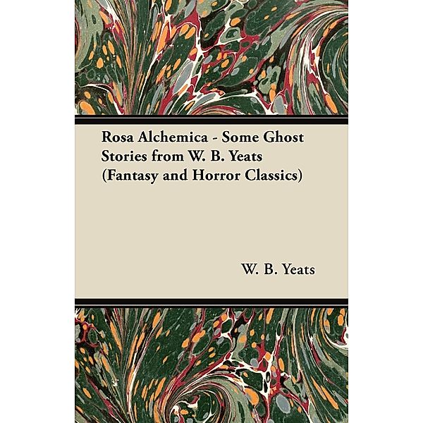 Rosa Alchemica - Some Ghost Stories from W. B. Yeats (Fantasy and Horror Classics), William Butler Yeats, W. B. Yeats