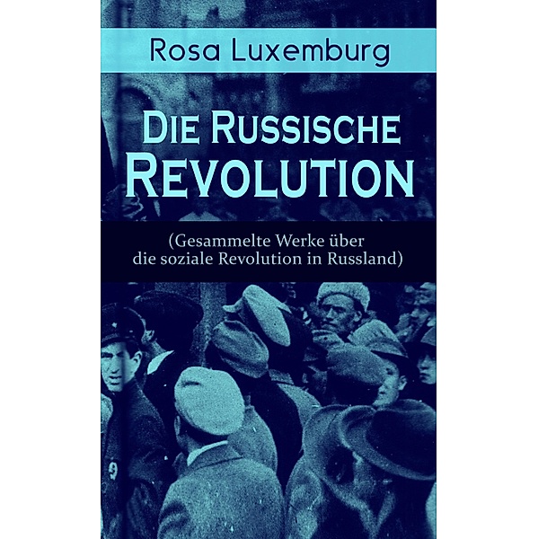 Rosa Luxemburg: Die Russische Revolution (Gesammelte Werke über die soziale Revolution in Russland), Rosa Luxemburg