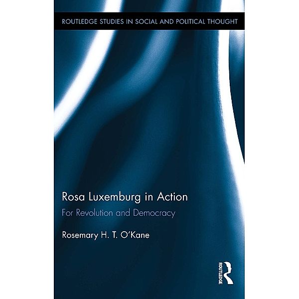 Rosa Luxemburg in Action / Routledge Studies in Social and Political Thought, Rosemary H. T. O'Kane