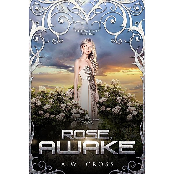 Rose, Awake: A Futuristic Romance Retelling of Sleeping Beauty (Short Story) / Foxwept Array, A. W. Cross