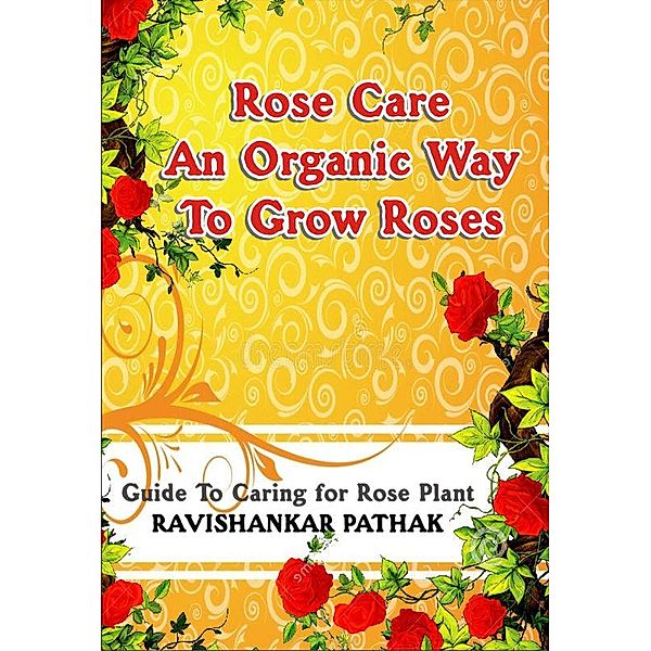 Rose Care an Organic Way to Grow Roses, Ravishankar Pathak