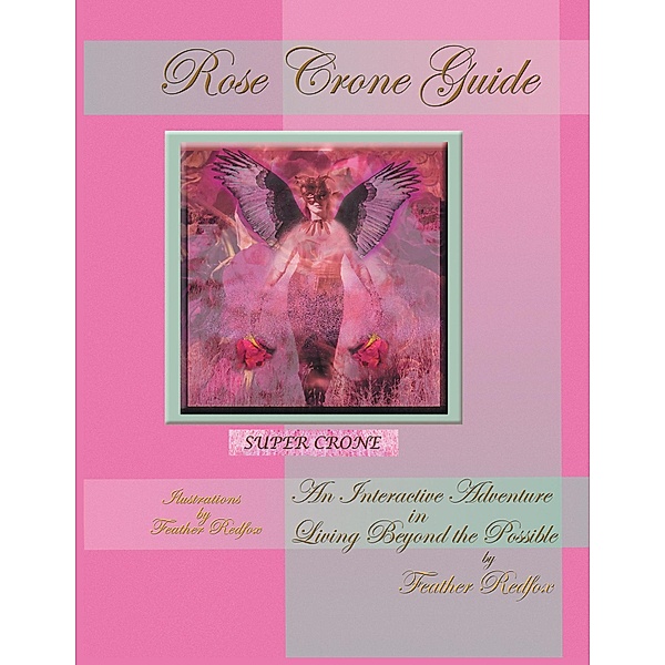 Rose Crone Guide: An Interactive Adventure in Living Beyond the Possible, Feather Redfox