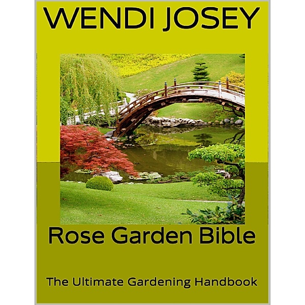 Rose Garden Bible: The Ultimate Gardening Handbook, Wendi Josey