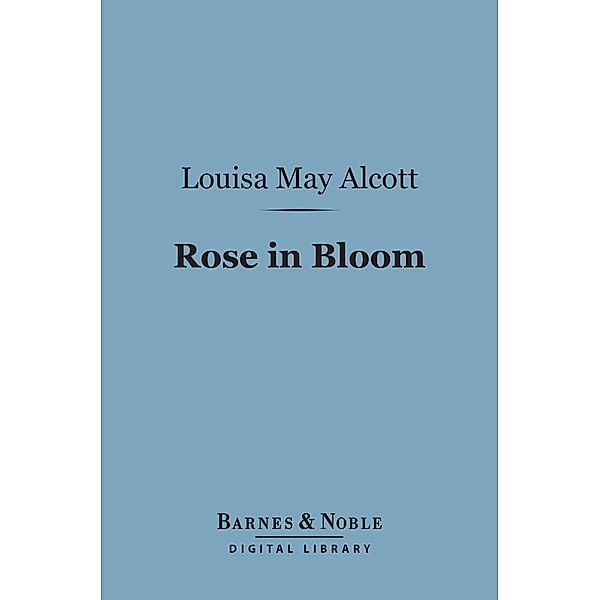 Rose in Bloom: (Barnes & Noble Digital Library) / Barnes & Noble, Louisa May Alcott