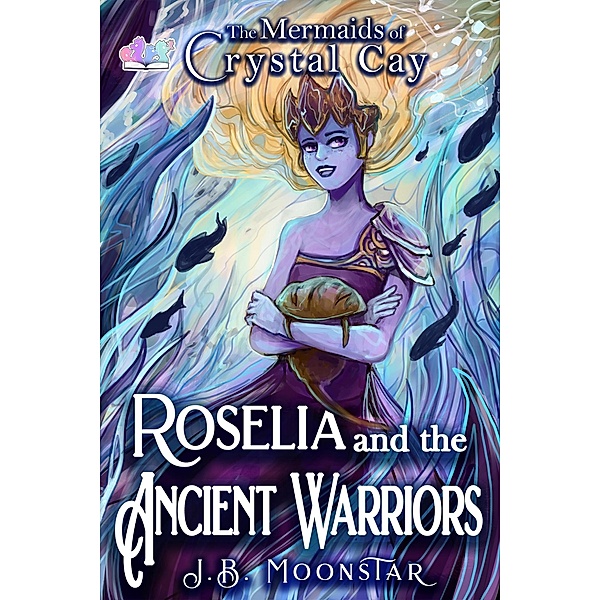 Roselia and the Ancient Warriors (The Mermaids of Crystal Cay, #2) / The Mermaids of Crystal Cay, J. B. Moonstar