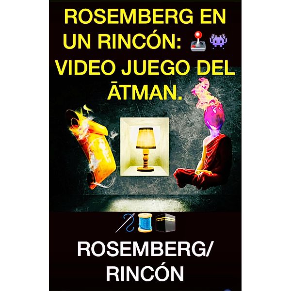Rosemberg en un Rincón: «Videojuego del Atman». (ORACIONES ESCOGIDAS, #4) / ORACIONES ESCOGIDAS, Carlos Rosemberg, Neiro Rincón