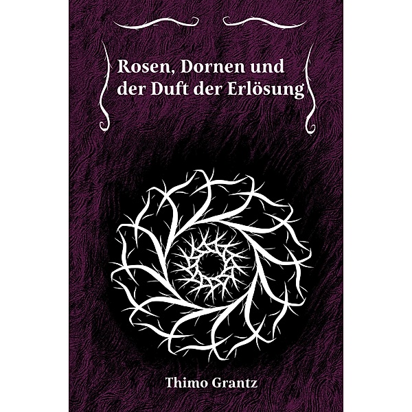 Rosen, Dornen und der Duft der Erlösung, Thimo Grantz