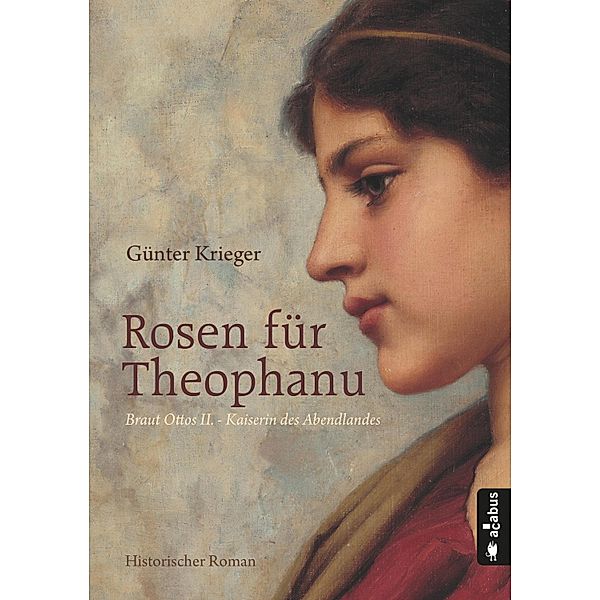 Rosen für Theophanu. Braut Ottos II. - Kaiserin des Abendlandes, Günter Krieger