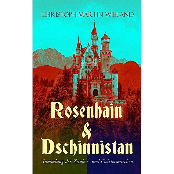 Rosenhain & Dschinnistan: Sammlung der Zauber- und Geistermärchen, Christoph Martin Wieland