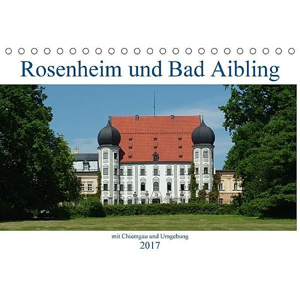 Rosenheim und Bad Aibling mit Chiemgau und Umgebung (Tischkalender 2017 DIN A5 quer), Peter Weilacher