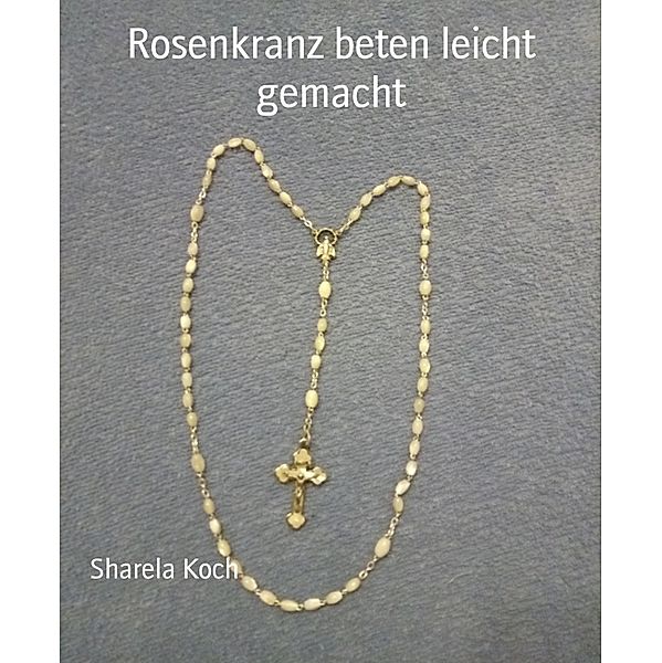 Rosenkranz beten leicht gemacht, Sharela Koch