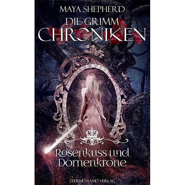 Rosenkuss und Dornenkrone / Die Grimm-Chroniken Bd.15, Maya Shepherd