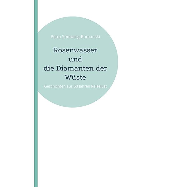 Rosenwasser und die Diamanten der Wüste / Geschichten aus 60 Jahren Reiselust Bd.2, Petra Somberg-Romanski